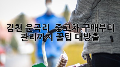 김천 운곡리 🚗 중고차 구매부터 관리까지 꿀팁 대방출!