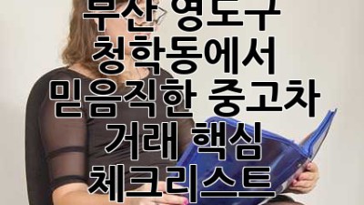부산 영도구 청학동에서 믿음직한 중고차 거래, 핵심 체크리스트! 🚗