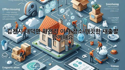 김천시 대덕면 화전리 이사 청소: 깨끗한 새출발, 함께해요! ✨