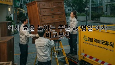 이사 효율 높이는 주말 vs 평일 이사 비교분석